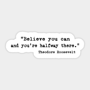 "Believe you can and you're halfway there." - Theodore Roosevelt Sticker